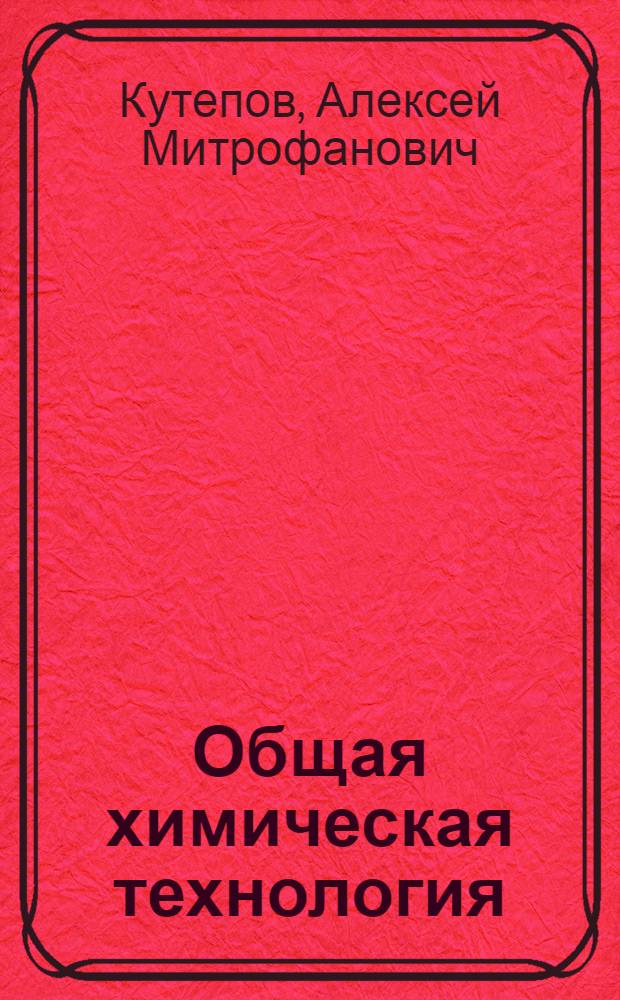 Общая химическая технология : Учеб. для вузов по спец. "Машины и аппараты хим. пр-в"