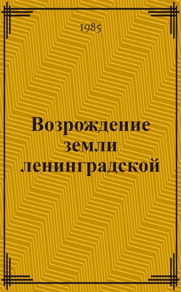 Возрождение земли ленинградской : Коммунисты в авангарде восстановления нар. хоз-ва Ленингр. обл. в годы Великой Отеч. войны