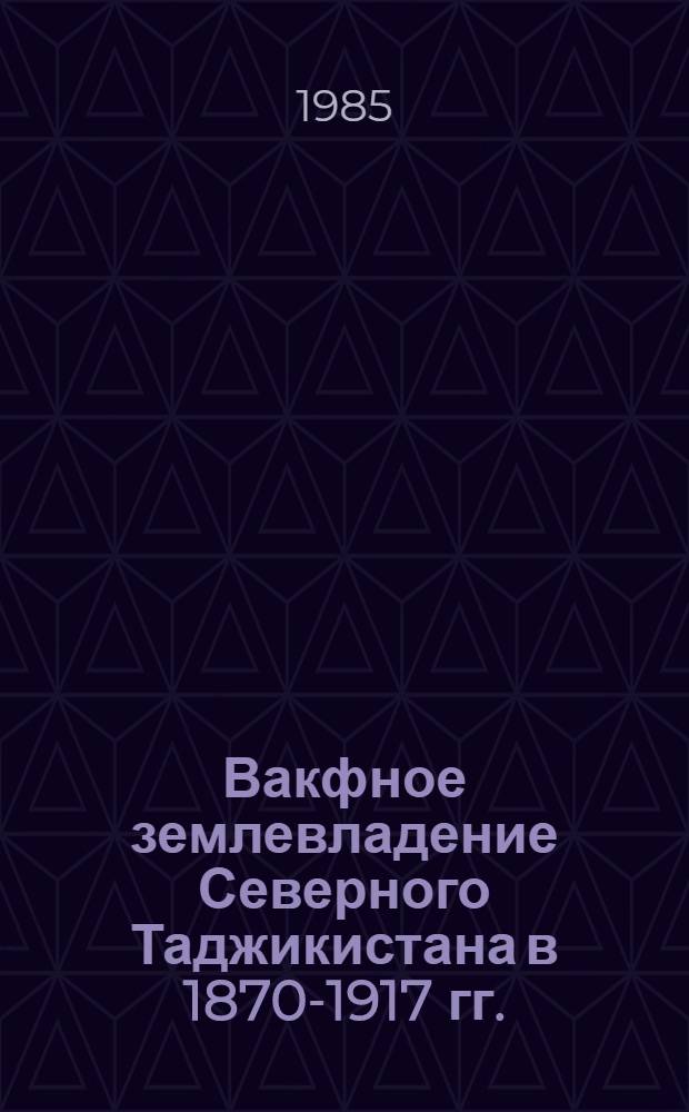 Вакфное землевладение Северного Таджикистана в 1870-1917 гг. : Автореф. дис. на соиск. учен. степ. канд. ист. наук : (07.00.02)