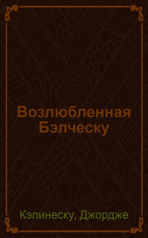 Возлюбленная Бэлческу : Новеллы