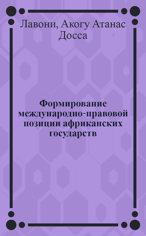 Формирование международно-правовой позиции африканских государств : (Основные вопр.) : Автореф. дис. на соиск. учен. степ. канд. юрид. наук : (12.00.10)