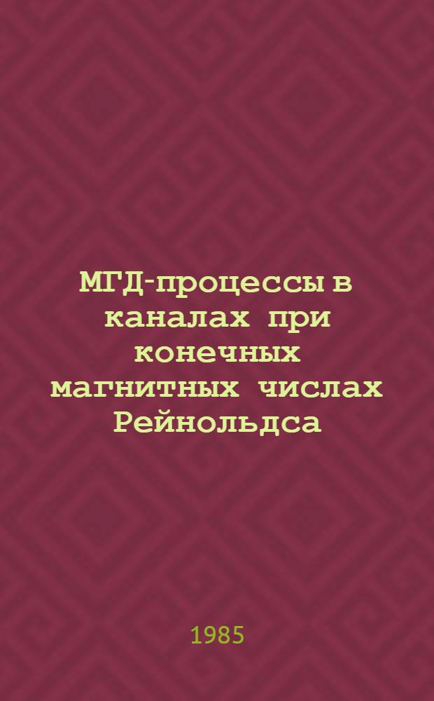 МГД-процессы в каналах при конечных магнитных числах Рейнольдса : Автореф. дис. на соиск. учен. степ. д-ра физ.-мат. наук : (01.02.05)