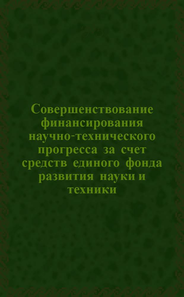 Совершенствование финансирования научно-технического прогресса за счет средств единого фонда развития науки и техники : (На прим. предприятий и орг. М-ва машиностроения для лег. и пищ. пром-сти и быт. приборов) : Автореф. дис. на соиск. учен. степ. канд. экон. наук : (08.00.10)