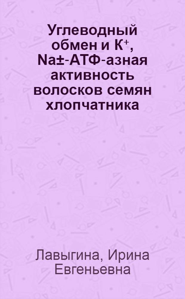 Углеводный обмен и К⁺, Na&plusmn;-АТФ-азная активность волосков семян хлопчатника : Автореф. дис. на соиск. учен. степ. канд. биол. наук : (03.00.12)
