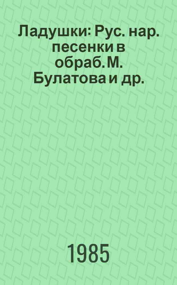 Ладушки : Рус. нар. песенки в обраб. М. Булатова и др. : Для дошк. возраста