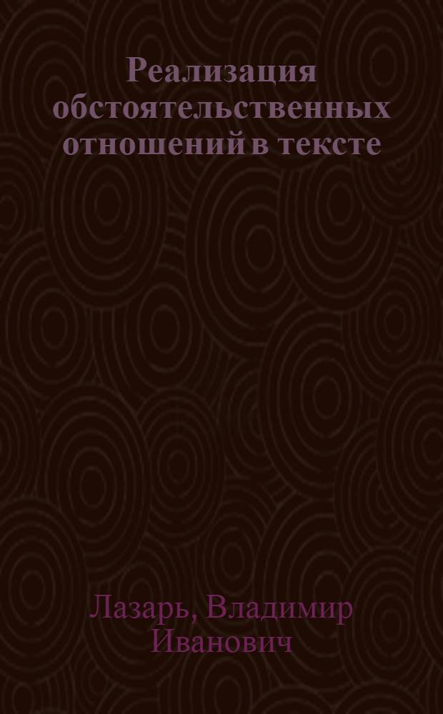 Реализация обстоятельственных отношений в тексте : (На материале современ. англ. яз.) : Автореф. дис. на соиск. учен. степ. канд. филол. наук : (10.02.04)