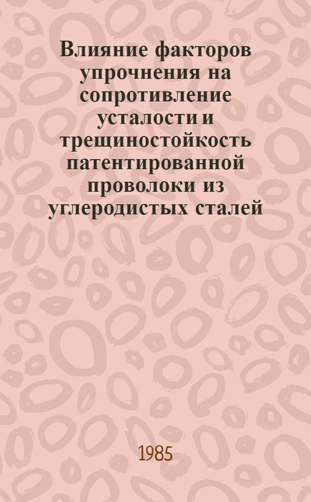 Влияние факторов упрочнения на сопротивление усталости и трещиностойкость патентированной проволоки из углеродистых сталей : Автореф. дис. на соиск. учен. степ. канд. техн. наук : (05.16.01)