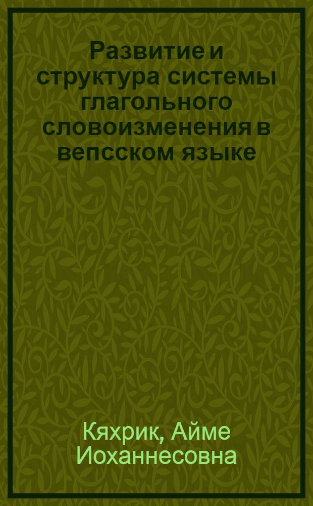 Развитие и структура системы глагольного словоизменения в вепсском языке : (На материале южновепс. диалекта) : Автореф. дис. на соиск. учен. степ. канд. филол. наук : (10.02.07)