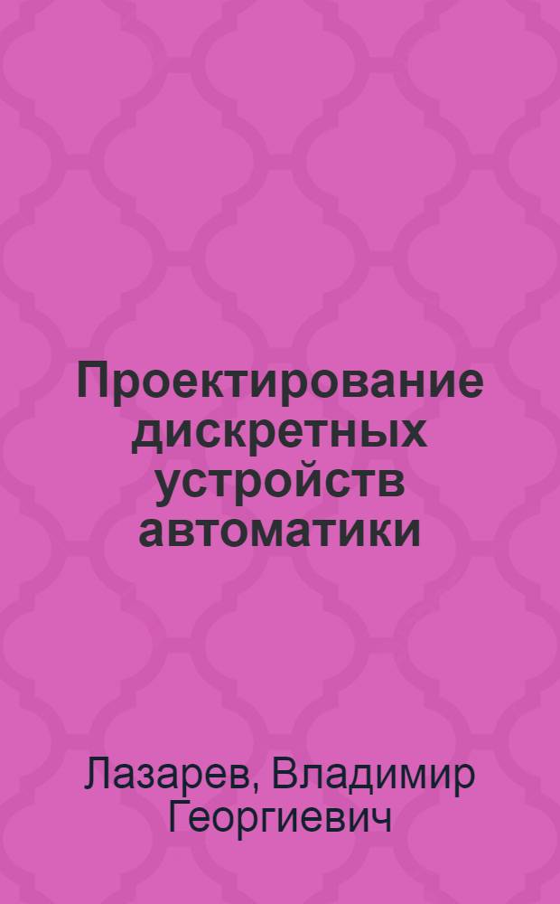 Проектирование дискретных устройств автоматики : Учеб. пособие для электротехн. ин-тов связи по спец. 0702