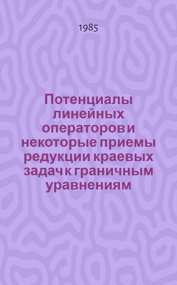 Потенциалы линейных операторов и некоторые приемы редукции краевых задач к граничным уравнениям