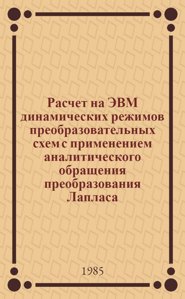 Расчет на ЭВМ динамических режимов преобразовательных схем с применением аналитического обращения преобразования Лапласа : Автореф. дис. на соиск. учен. степ. канд. техн. наук : (05.09.12)