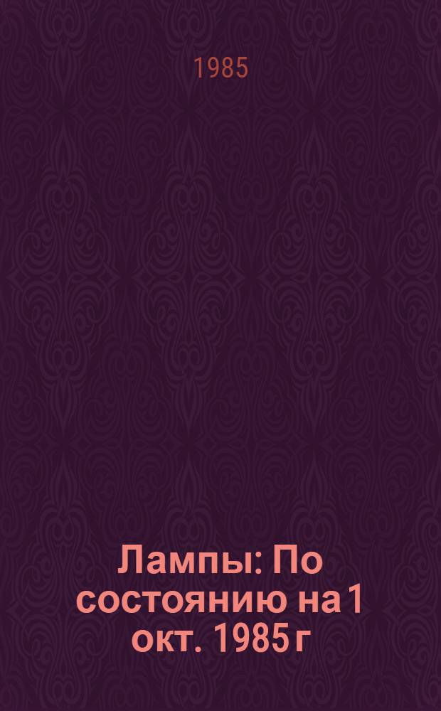 Лампы : По состоянию на 1 окт. 1985 г