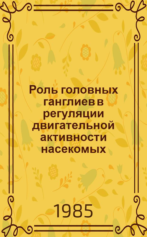 Роль головных ганглиев в регуляции двигательной активности насекомых : Автореф. дис. на соиск. учен. степ. д-ра биол. наук : (03.00.13)