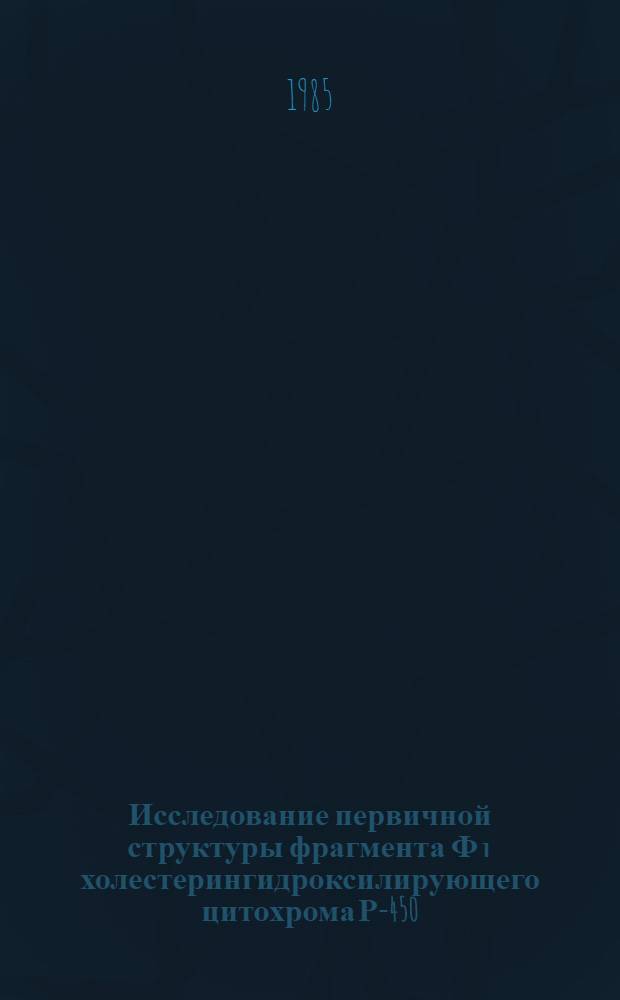 Исследование первичной структуры фрагмента Ф₁ холестерингидроксилирующего цитохрома Р-450 : Автореф. дис. на соиск. учен. степ. канд. хим. наук : (02.00.10)