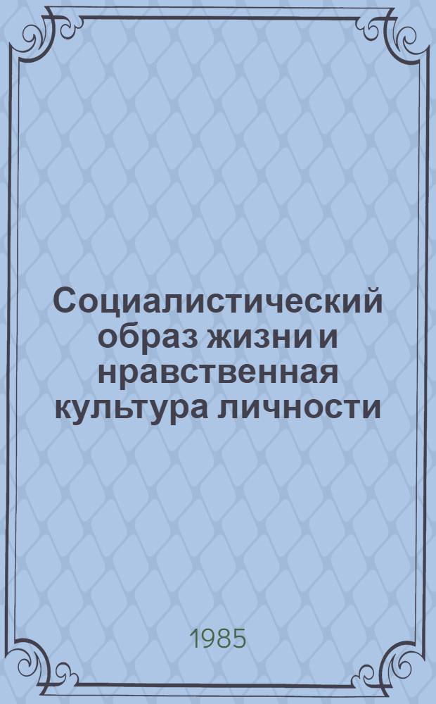 Социалистический образ жизни и нравственная культура личности : (Материал в помощь лектору)