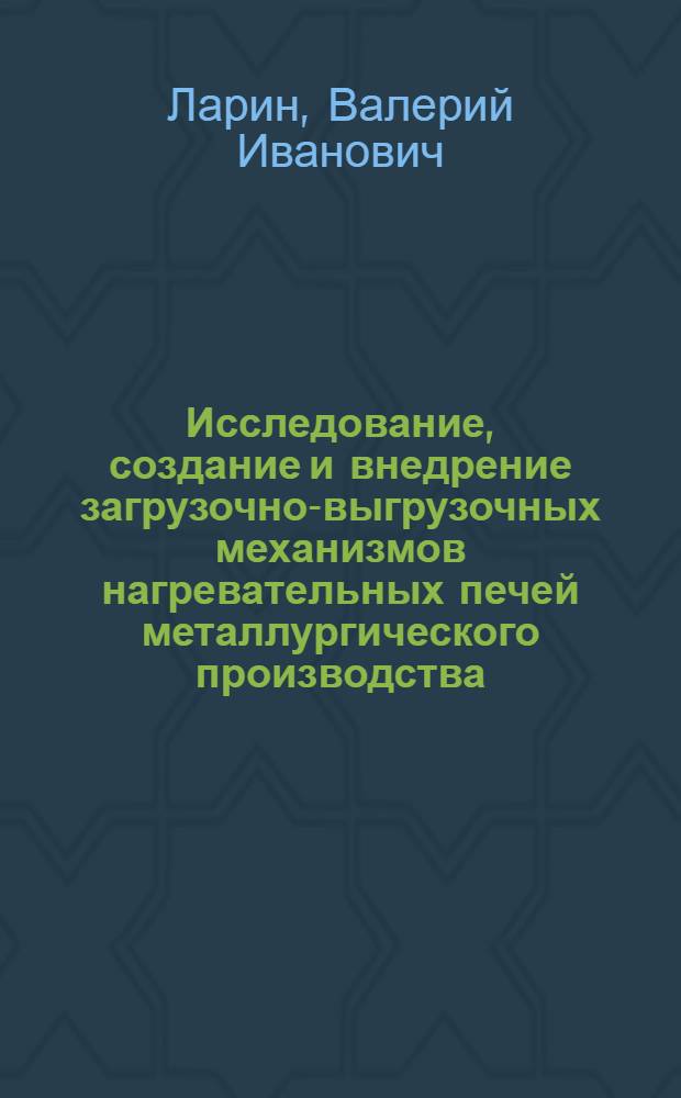 Исследование, создание и внедрение загрузочно-выгрузочных механизмов нагревательных печей металлургического производства : Автореф. дис. на соиск. учен. степ. канд. техн. наук : (05.04.04)