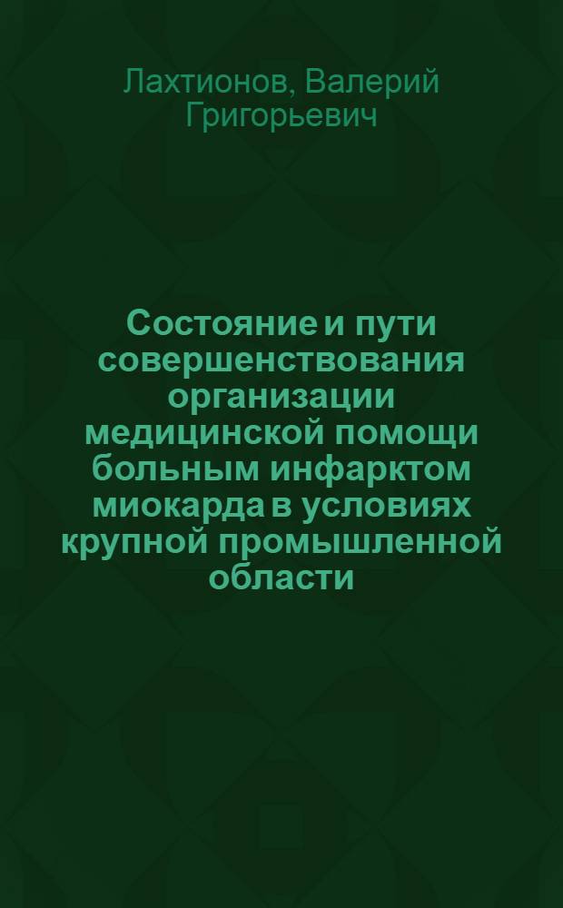 Состояние и пути совершенствования организации медицинской помощи больным инфарктом миокарда в условиях крупной промышленной области : Автореф. дис. на соиск. учен. степ. канд. мед. наук : (14.00.33)