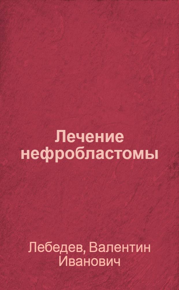 Лечение нефробластомы : Автореф. дис. на соиск. учен. степ. д-ра мед. наук : (14.00.14)