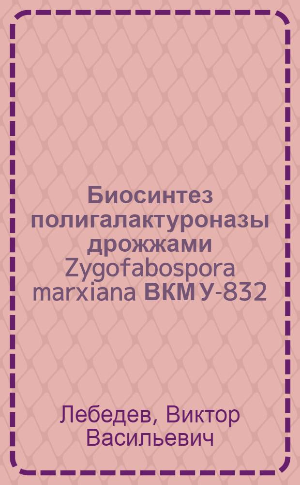 Биосинтез полигалактуроназы дрожжами Zygofabospora marxiana ВКМ У-832 : Автореф. дис. на соиск. учен. степ. канд. биол. наук : (03.00.07)