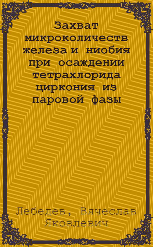Захват микроколичеств железа и ниобия при осаждении тетрахлорида циркония из паровой фазы : Автореф. дис. на соиск. учен. степ. канд. хим. наук : (02.00.14)