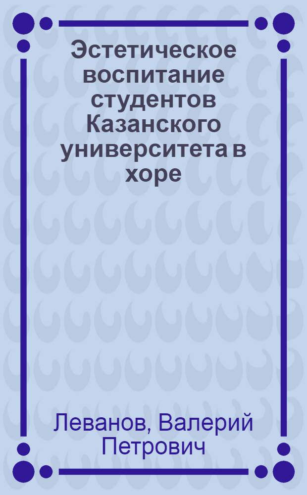 Эстетическое воспитание студентов Казанского университета в хоре : (Опыт работы)