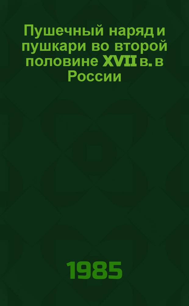 Пушечный наряд и пушкари во второй половине XVII в. в России : (По материалам южнорус. городов) : Автореф. дис. на соиск. учен. степ. канд. ист. наук : (07.00.02)