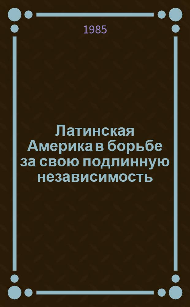Латинская Америка в борьбе за свою подлинную независимость : Материалы встречи, Гавана, 4-7 сент. 1981 г. : Пер. с исп.