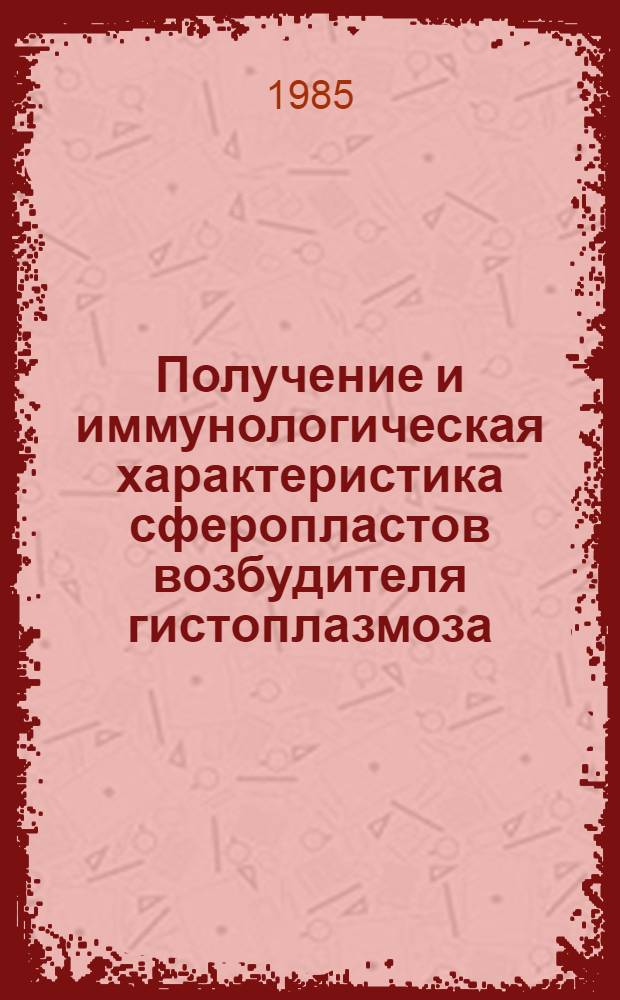 Получение и иммунологическая характеристика сферопластов возбудителя гистоплазмоза : Автореф. дис. на соиск. учен. степ. канд. мед. наук : (03.00.07)