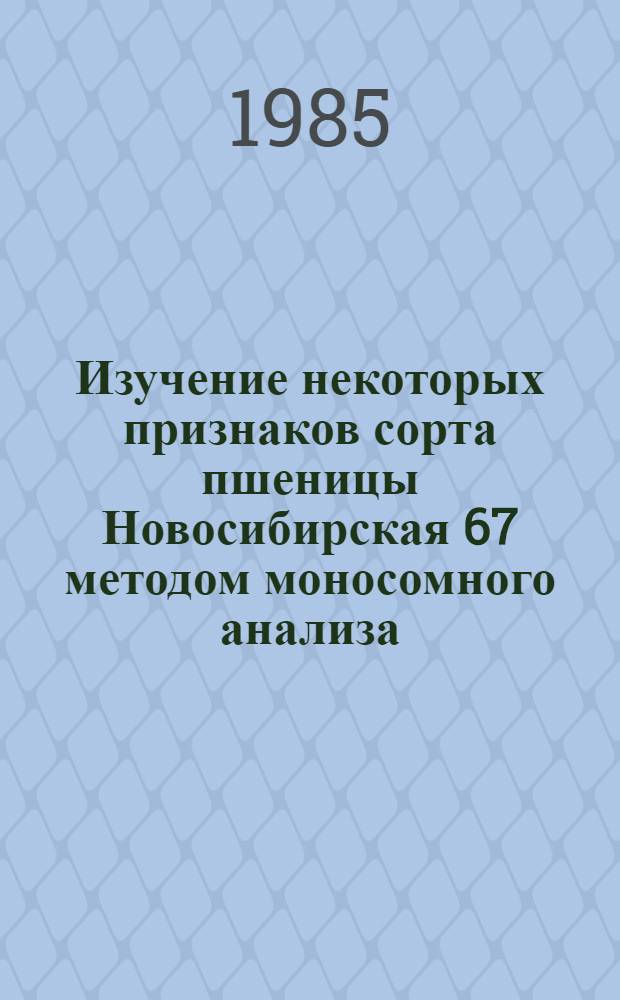 Изучение некоторых признаков сорта пшеницы Новосибирская 67 методом моносомного анализа : Автореф. дис. на соиск. учен. степ. канд. биол. наук : (03.00.15)