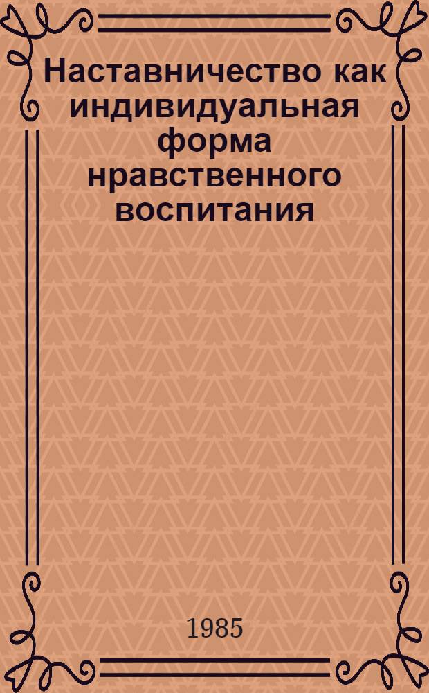 Наставничество как индивидуальная форма нравственного воспитания : Автореф. дис. на соиск. учен. степ. канд. филос. наук : (09.00.02)