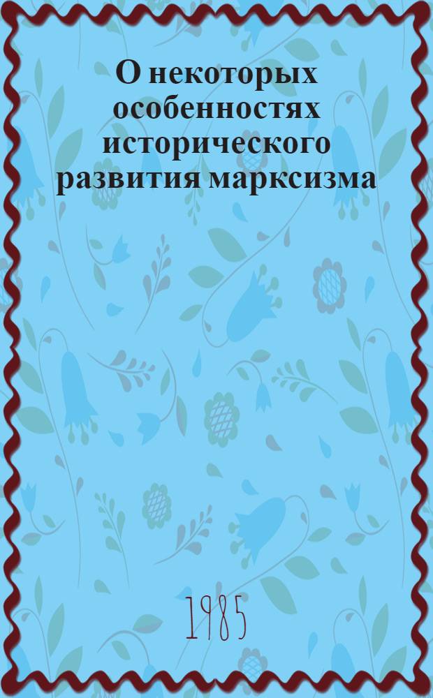 О некоторых особенностях исторического развития марксизма; Исторические судьбы учения Карла Маркса; Три источника и три составных части марксизма; Карл Маркс