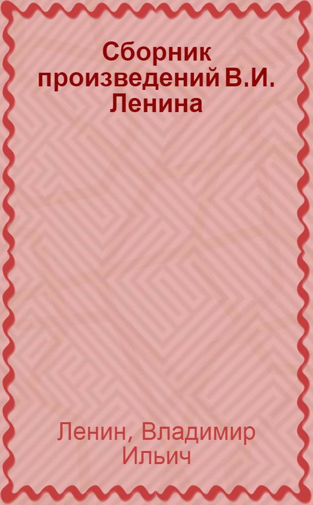 Сборник произведений В.И. Ленина : Для учащихся сред. шк., сред. проф.-техн. уч-щ и сред. учеб. заведений