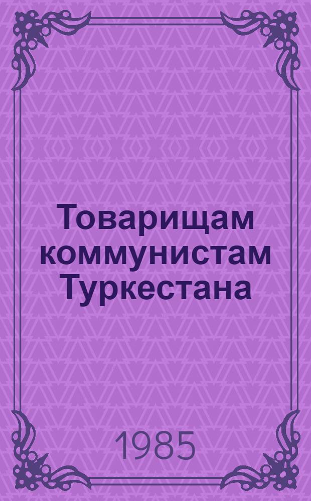 Товарищам коммунистам Туркестана : Письмо