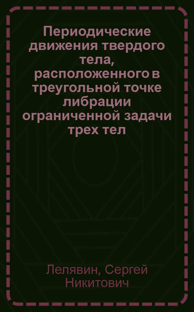 Периодические движения твердого тела, расположенного в треугольной точке либрации ограниченной задачи трех тел : Автореф. дис. на соиск. учен. степ. канд. физ.-мат. наук : (01.02.01)