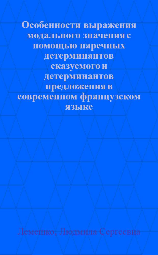 Особенности выражения модального значения с помощью наречных детерминантов сказуемого и детерминантов предложения в современном французском языке : Автореф. дис. на соиск. учен. степ. канд. филол. наук : (10.02.05)