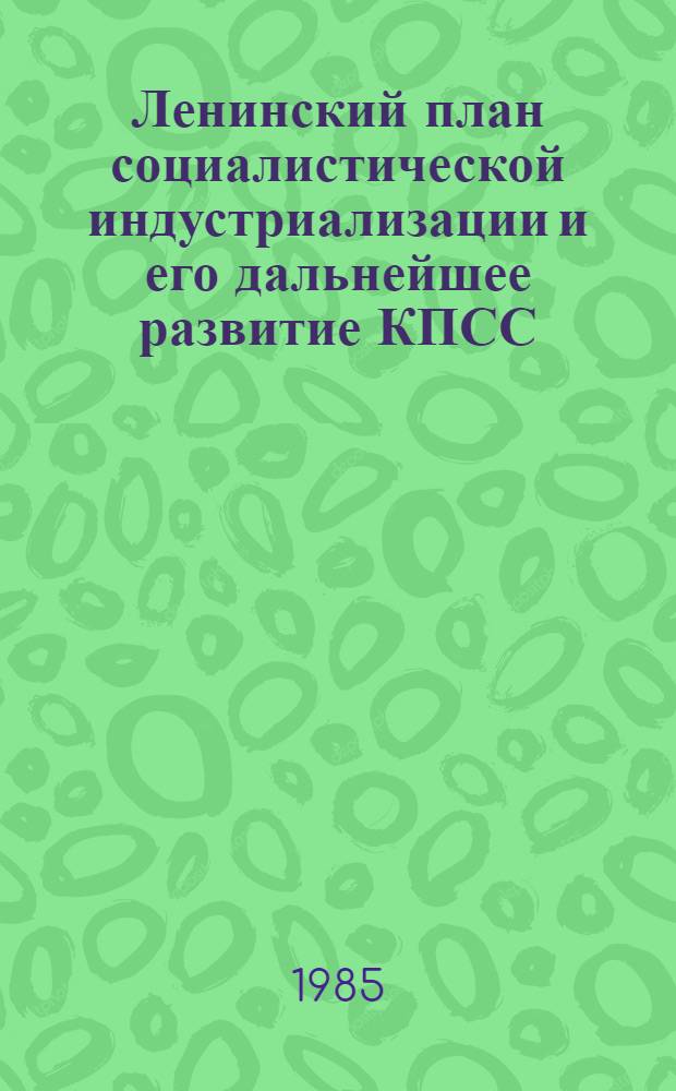 Ленинский план социалистической индустриализации и его дальнейшее развитие КПСС : К 60-летию XIV съезда ВКП(б) : Сб. ст.