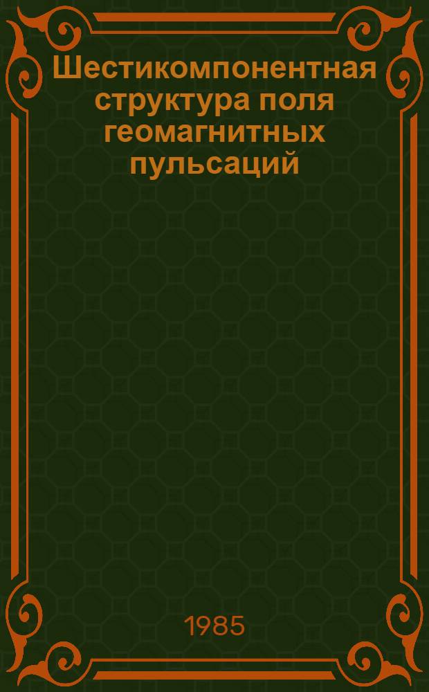Шестикомпонентная структура поля геомагнитных пульсаций : Автореф. дис. на соиск. учен. степ. канд. физ.-мат. наук : (01.04.12)