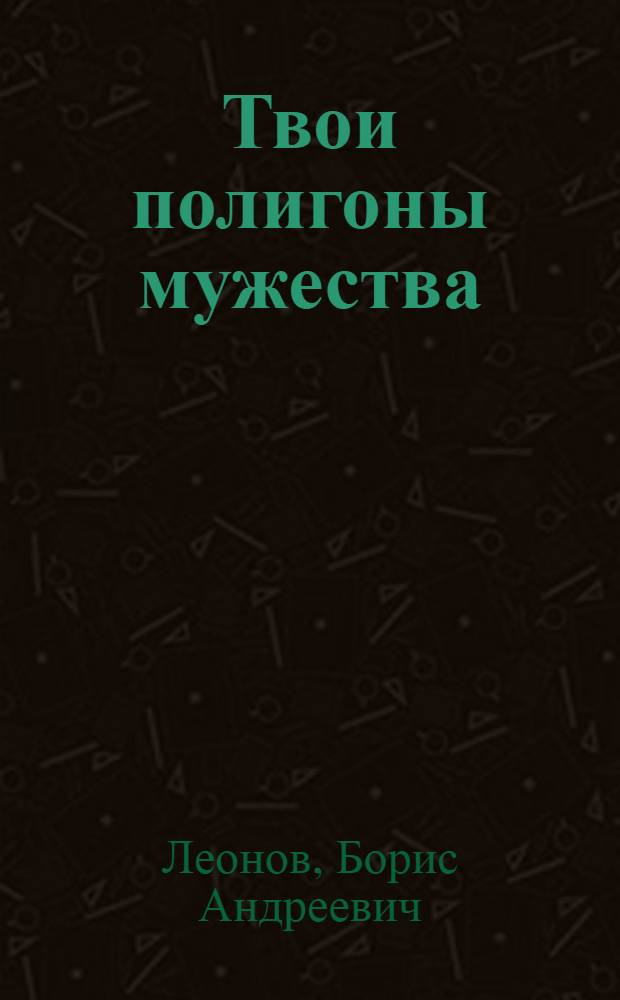 Твои полигоны мужества : Героич. тема в сов. прозе о Великой Отеч. войне и о соврем. Армии : Очерки : Для ст. возраста