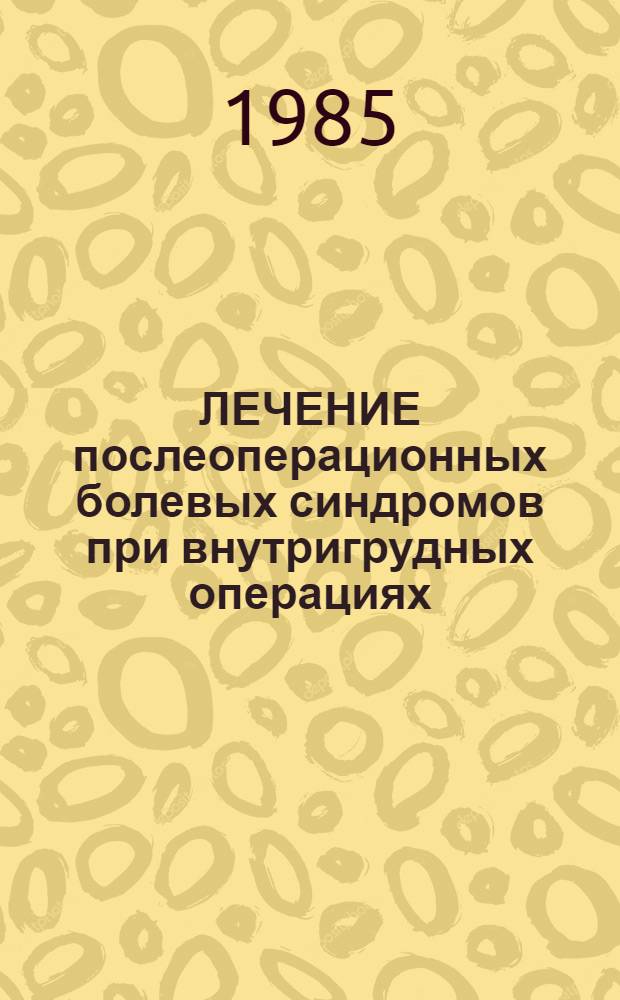ЛЕЧЕНИЕ послеоперационных болевых синдромов при внутригрудных операциях : (Метод. рекомендации)