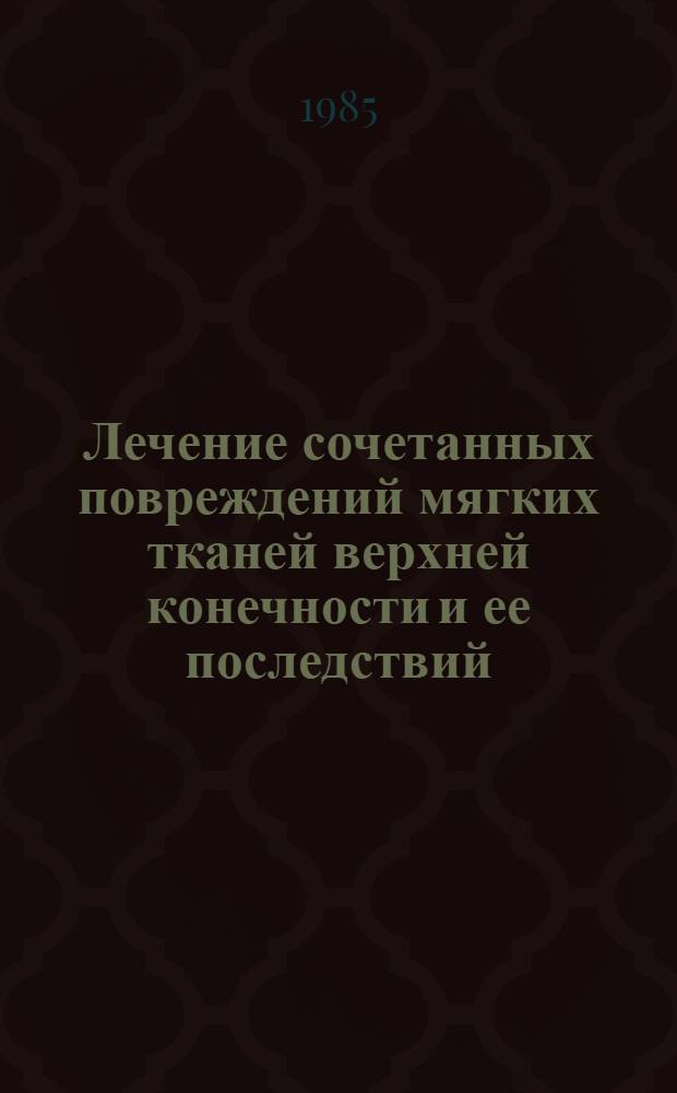 Лечение сочетанных повреждений мягких тканей верхней конечности и ее последствий : Метод. рекомендации