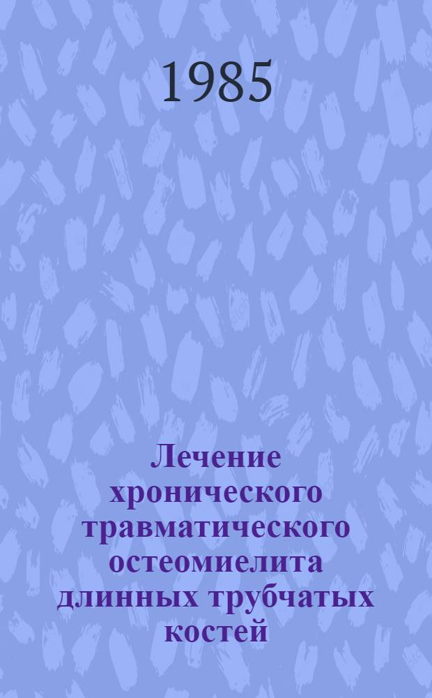 Лечение хронического травматического остеомиелита длинных трубчатых костей : Метод. рекомендации