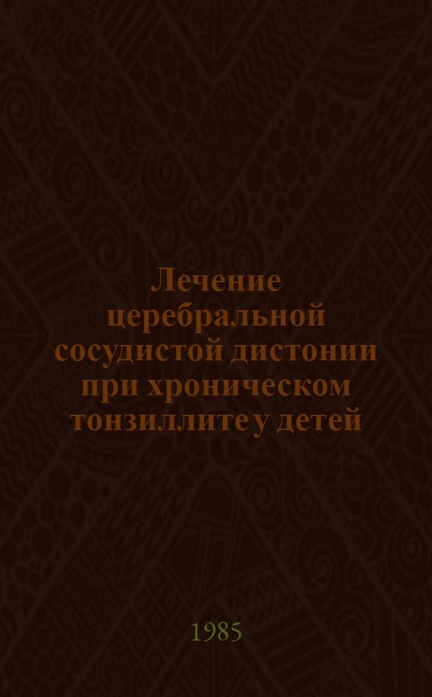 Лечение церебральной сосудистой дистонии при хроническом тонзиллите у детей : Метод. рекомендации