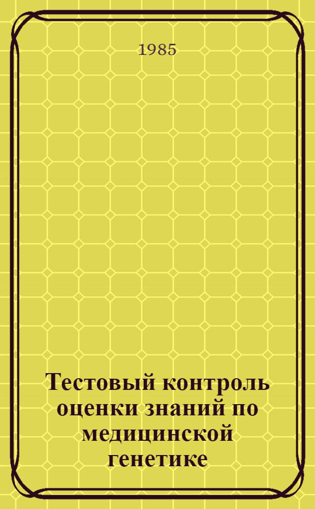 Тестовый контроль оценки знаний по медицинской генетике : Метод. разраб