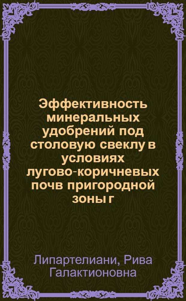 Эффективность минеральных удобрений под столовую свеклу в условиях лугово-коричневых почв пригородной зоны г. Тбилиси : Автореф. дис. на соиск. учен. степ. к. с.-х. н
