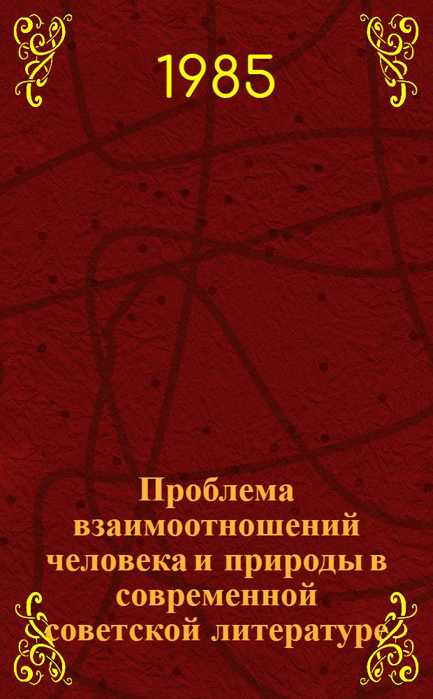 Проблема взаимоотношений человека и природы в современной советской литературе : Автореф. дис. на соиск. учен. степ. д-ра филол. наук : (10.01.02)
