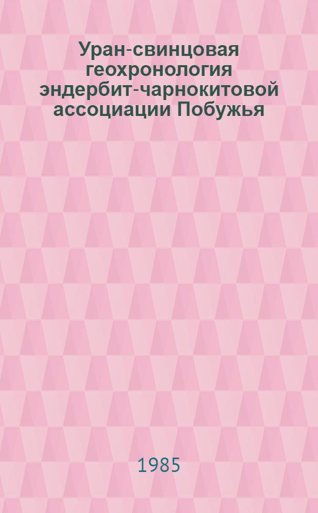 Уран-свинцовая геохронология эндербит-чарнокитовой ассоциации Побужья (УЩ) : Автореф. дис. на соиск. учен. степ. канд. геол.-минерал. наук : (04.00.02)