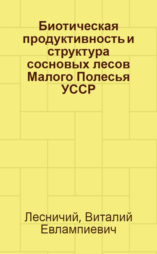 Биотическая продуктивность и структура сосновых лесов Малого Полесья УССР : Автореф. дис. на соиск. учен. степ. канд. биол. наук : (03.00.16)
