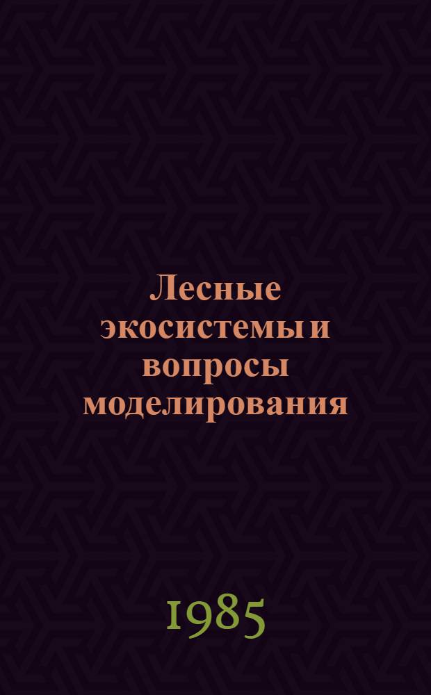 Лесные экосистемы и вопросы моделирования : Сб. науч. тр