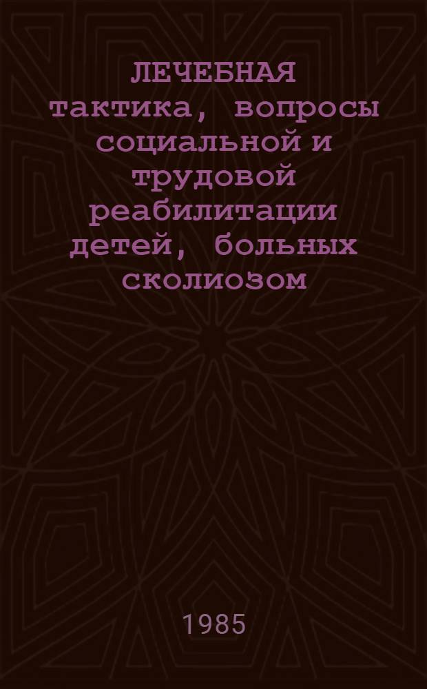 ЛЕЧЕБНАЯ тактика, вопросы социальной и трудовой реабилитации детей, больных сколиозом : Метод. рекомендации