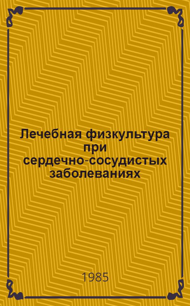 Лечебная физкультура при сердечно-сосудистых заболеваниях : (Метод. рекомендации)